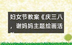 婦女節(jié)教案《慶三八，謝媽媽主題繪畫(huà)活動(dòng)》