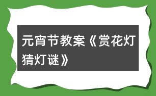 元宵節(jié)教案《賞花燈、猜燈謎》