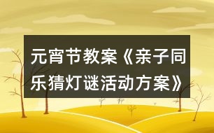 元宵節(jié)教案《親子同樂猜燈謎活動方案》