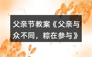 父親節(jié)教案《父親—與眾不同，粽在參與》反思