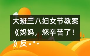 大班三八婦女節(jié)教案《媽媽，您辛苦了！》反思