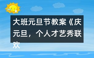 大班元旦節(jié)教案《慶元旦，個人才藝秀聯(lián)歡活動》