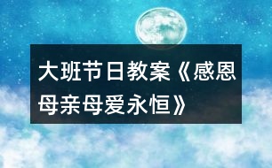 大班節(jié)日教案《感恩母親、母愛永恒》