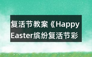 復活節(jié)教案《Happy Easter繽紛復活節(jié)彩蛋樂翻天》