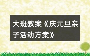 大班教案《慶元旦親子活動(dòng)方案》