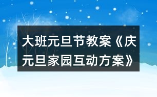 大班元旦節(jié)教案《慶元旦家園互動(dòng)方案》