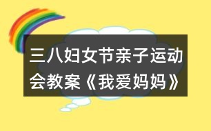 三八婦女節(jié)親子運(yùn)動(dòng)會(huì)教案《我愛媽媽》反思