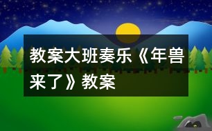 教案大班奏樂《年獸來了》教案