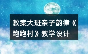 教案大班親子韻律《跑跑村》教學設(shè)計