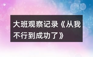 大班觀察記錄《從我不行到成功了》