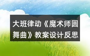 大班律動(dòng)《魔術(shù)師圓舞曲》教案設(shè)計(jì)反思