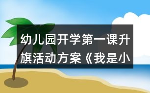 幼兒園開學(xué)第一課升旗活動方案《我是小小升旗手》