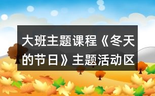 大班主題課程《冬天的節(jié)日》主題活動(dòng)區(qū)域方案大班上