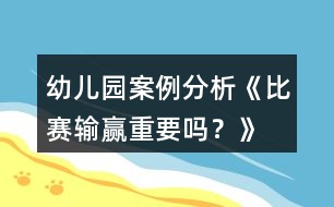 幼兒園案例分析《比賽輸贏重要嗎？》