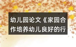 幼兒園論文《家園合作培養(yǎng)幼兒良好的行為習(xí)慣以新疆喀什地區(qū)農(nóng)村幼兒園為例》