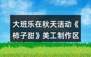 大班樂在秋天活動《柿子甜》美工制作區(qū)活動方案