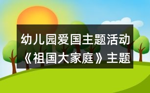 幼兒園愛國主題活動《祖國大家庭》主題實施內(nèi)容安排表