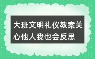 大班文明禮儀教案關(guān)心他人我也會反思