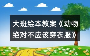 大班繪本教案《動物絕對不應(yīng)該穿衣服》和