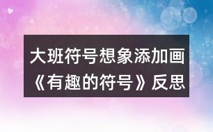 大班符號想象添加畫《有趣的符號》反思