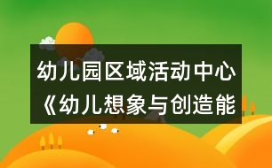 幼兒園區(qū)域活動中心《幼兒想象與創(chuàng)造能力培養(yǎng)》實踐研究課題方案