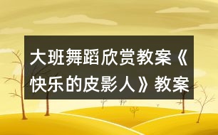 大班舞蹈欣賞教案《快樂的皮影人》教案反思