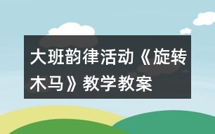 大班韻律活動《旋轉(zhuǎn)木馬》教學(xué)教案