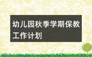 幼兒園秋季學(xué)期保教工作計(jì)劃