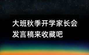 大班秋季開學家長會發(fā)言稿來收藏吧