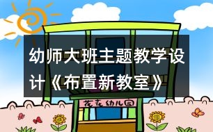 幼師大班主題教學設計《布置新教室》