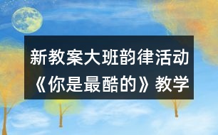 新教案大班韻律活動《你是最酷的》教學(xué)設(shè)計