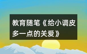 教育隨筆《給小調皮多一點的關愛》