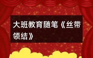 大班教育隨筆《絲帶領(lǐng)結(jié)》