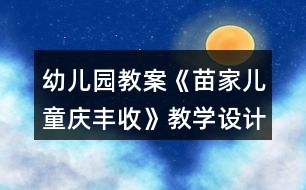 幼兒園教案《苗家兒童慶豐收》教學設計反思