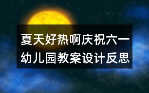 夏天好熱?。☉c祝六一幼兒園教案設(shè)計反思）