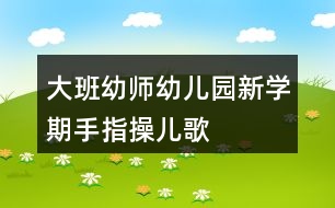 大班幼師幼兒園新學(xué)期手指操兒歌