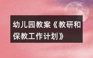 幼兒園教案《教研和保教工作計劃》