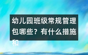 幼兒園班級常規(guī)管理包哪些？有什么措施和辦法