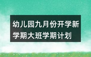 幼兒園九月份開學新學期大班學期計劃