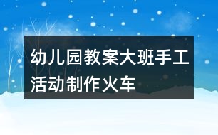 幼兒園教案大班手工活動制作火車