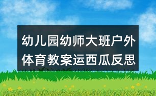 幼兒園幼師大班戶外體育教案運西瓜反思