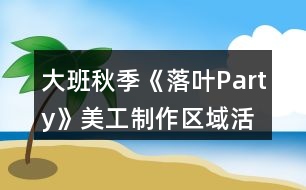 大班秋季《落葉Party》美工制作區(qū)域活動(dòng)方案