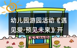 幼兒園游園活動《遇見愛·預(yù)見未來》開園活動方案