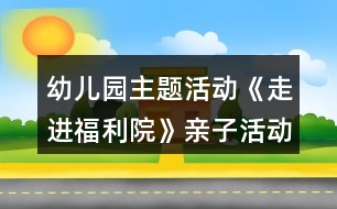 幼兒園主題活動《走進福利院》親子活動方案