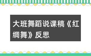 大班舞蹈說(shuō)課稿《紅綢舞》反思