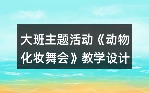 大班主題活動《動物化妝舞會》教學(xué)設(shè)計反思