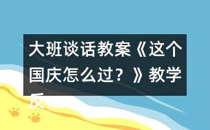 大班談話教案《這個國慶怎么過？》教學反思