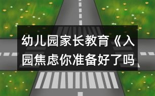 幼兒園家長教育《入園焦慮你準(zhǔn)備好了嗎？》