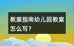 教案指南幼兒園教案怎么寫？