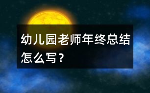 幼兒園老師年終總結(jié)怎么寫？